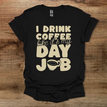 I Drink Coffee LIke It's My Day Job I Drink Coffee LIke It's My Day Job Black T Shirt Unisex