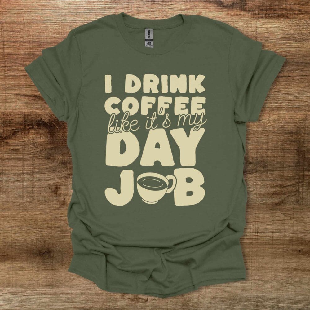 I Drink Coffee LIke It's My Day Job Military Green T-Shirt Unisex I Drink Coffee LIke It's My Day Job Military Green T Shirt Unisex