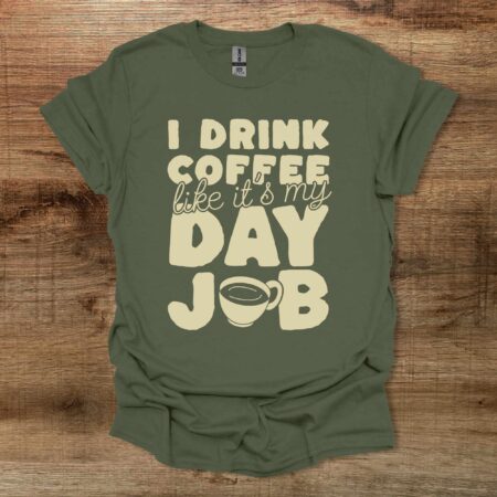 I Drink Coffee LIke It's My Day Job Military Green T Shirt Unisex