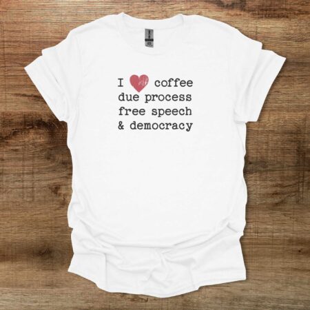 I Love Coffee Due Proccess Free Speech And Democracy White T Shirt Unisex