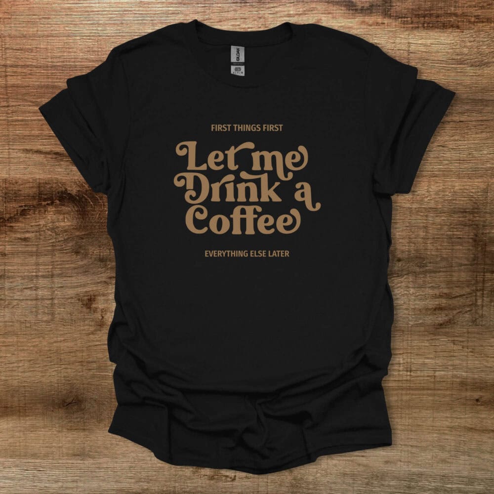 Let Me Drink A Coffee Elegant Black T-Shirt Unisex Let Me Drink A Coffee Elegant Black T Shirt Unisex