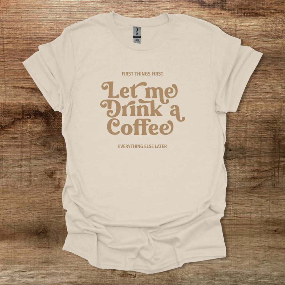 Let Me Drink A Coffee Elegant Natural T Shirt Unisex