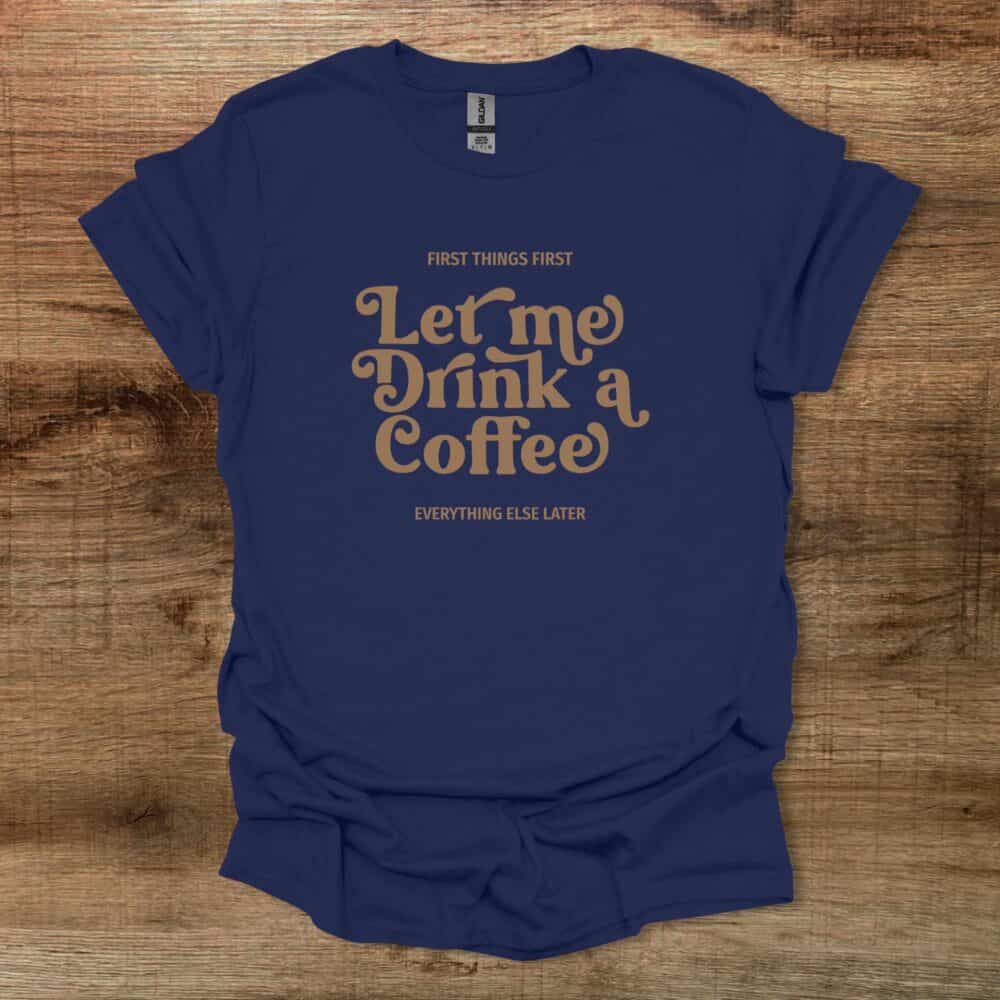 Let Me Drink A Coffee Elegant Navy T-Shirt Unisex Let Me Drink A Coffee Elegant Navy T Shirt Unisex