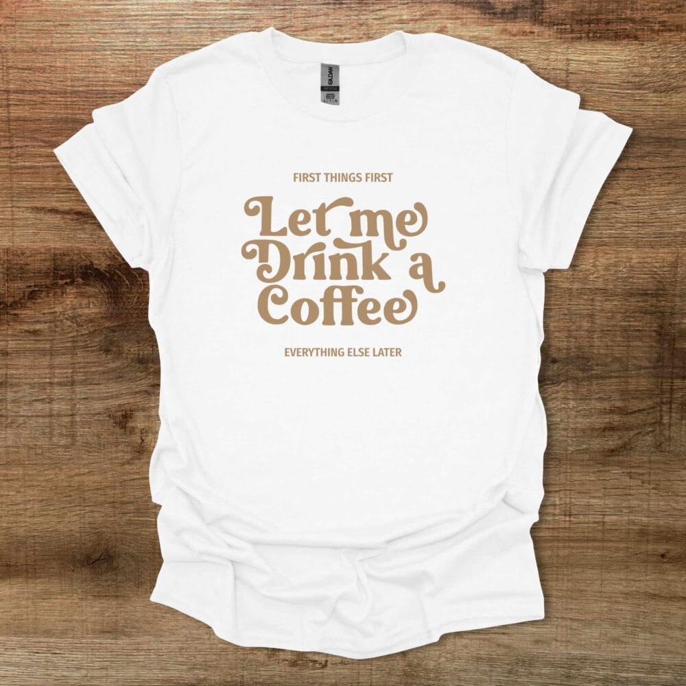 Let Me Drink A Coffee Elegant White T-Shirt Unisex Let Me Drink A Coffee Elegant White T Shirt Unisex