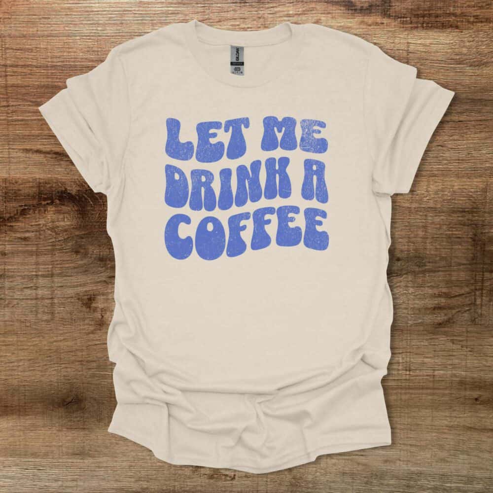 Let Me Drink A Coffee Funky Letters Natural T-Shirt Unisex 1 Let Me Drink A Coffee Funky Letters Natural T Shirt Unisex