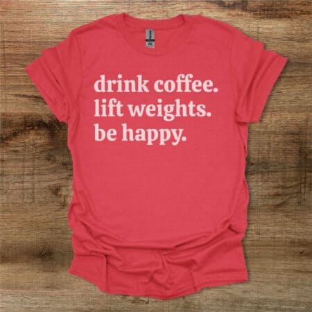 Drink Coffee Lift Weights Be Happy Heather Red T Shirt Unisex