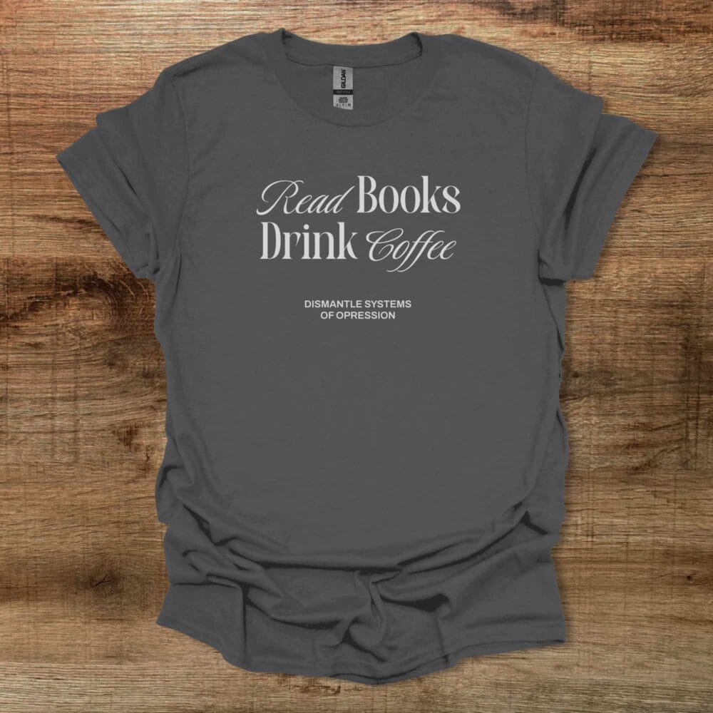 Read Books Drink Coffee Dismantle Charocal T-Shirt Unisex Read Books Drink Coffee Dismantle Charocal T Shirt Unisex