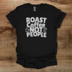 Roast Coffee Not People Black T Shirt Unisex