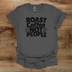 Roast Coffee Not People Charocal T Shirt Unisex