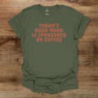 Todays Good Mood Is Sponsored By Coffee Military Green T Shirt Unisex