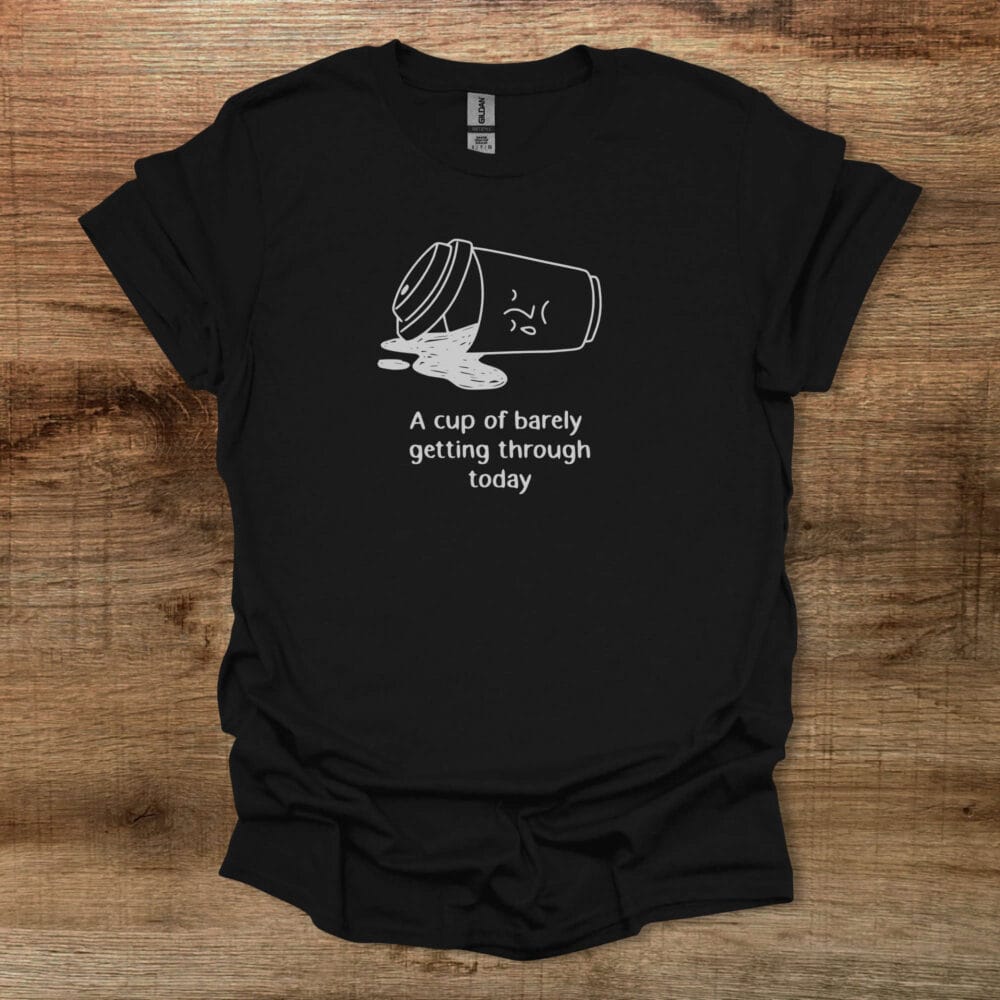 A Cup Of Barely Getting Through The Day Black T-Shirt Unisex A Cup Of Barely Getting Through The Day Black T Shirt Unisex