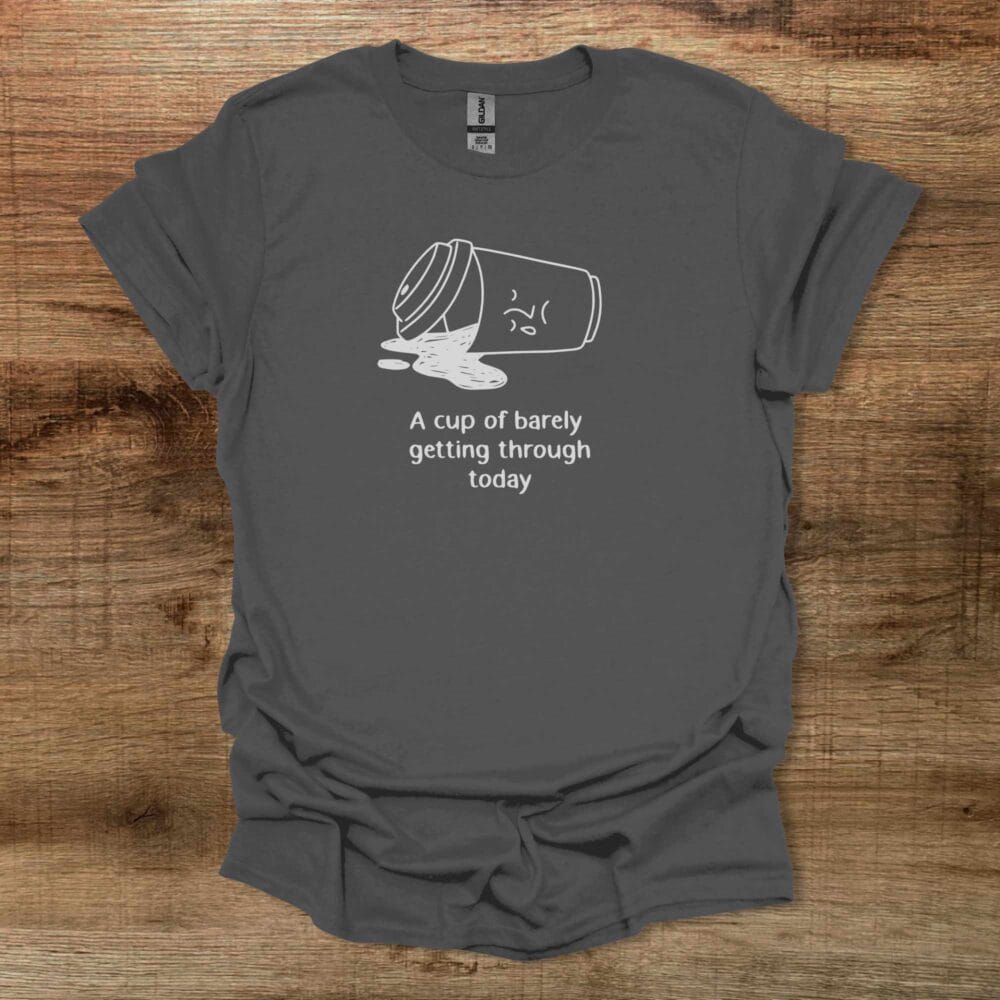 A Cup Of Barely Getting Through The Day Charocal T-Shirt Unisex A Cup Of Barely Getting Through The Day Charocal T Shirt Unisex