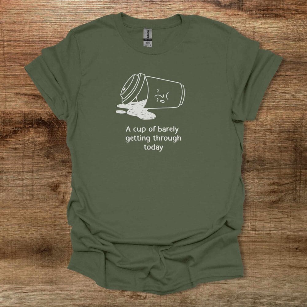 A Cup Of Barely Getting Through The Day Military Green T-Shirt Unisex A Cup Of Barely Getting Through The Day Military Green T Shirt Unisex
