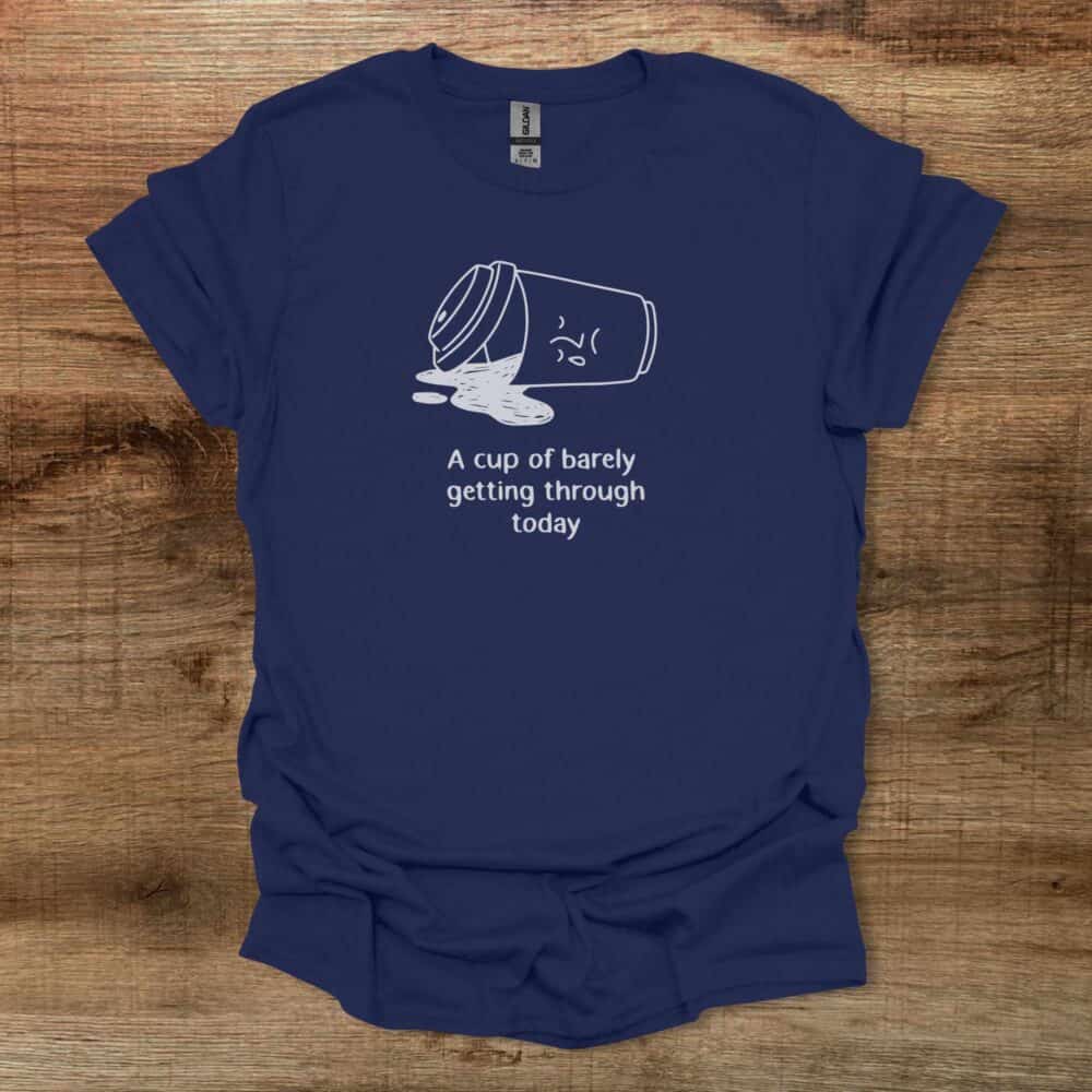A Cup Of Barely Getting Through The Day Navy T-Shirt Unisex A Cup Of Barely Getting Through The Day Navy T Shirt Unisex