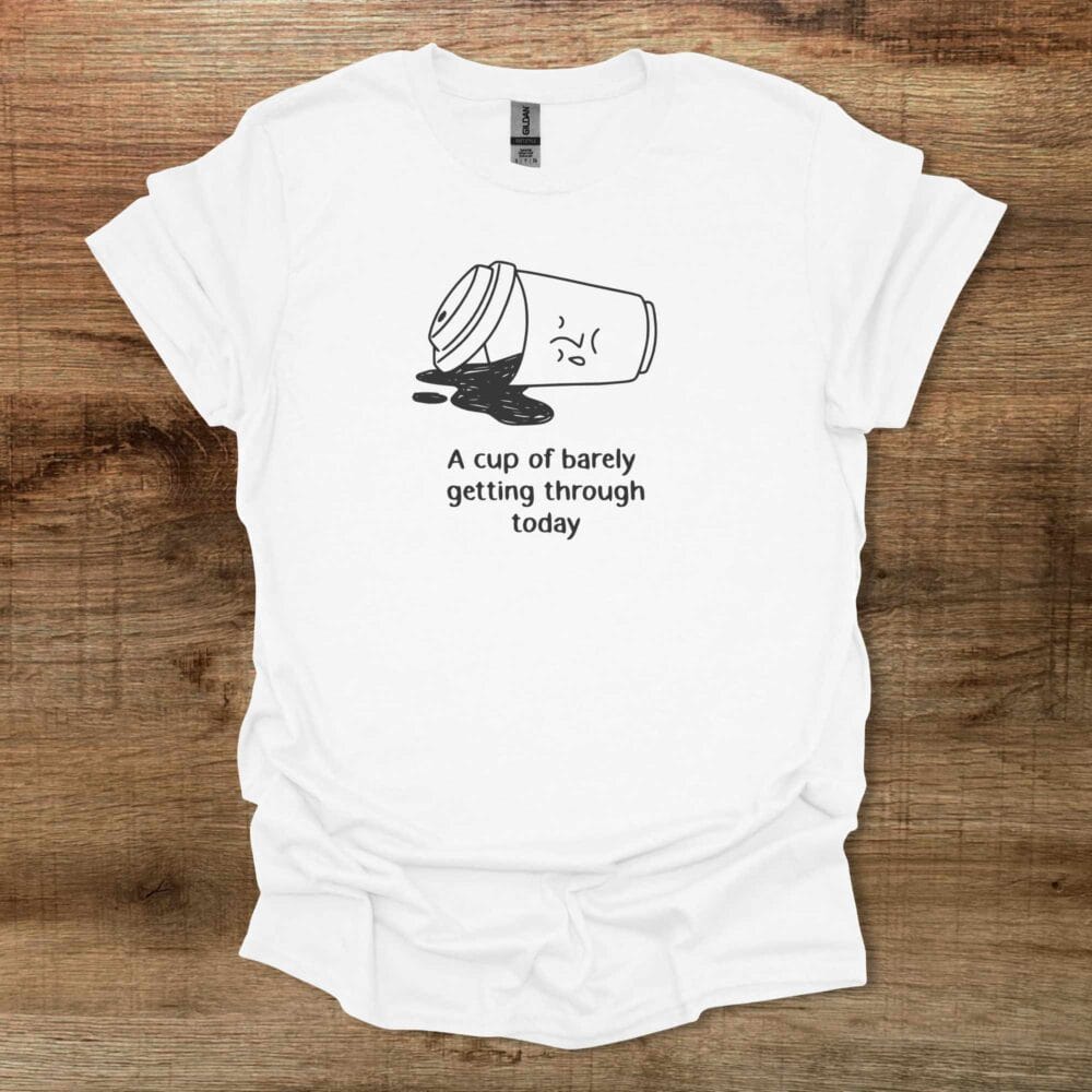 A Cup Of Barely Getting Through The Day White T Shirt Unisex