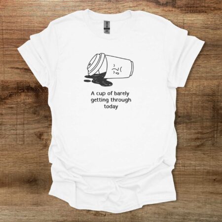 A Cup Of Barely Getting Through The Day White T Shirt Unisex