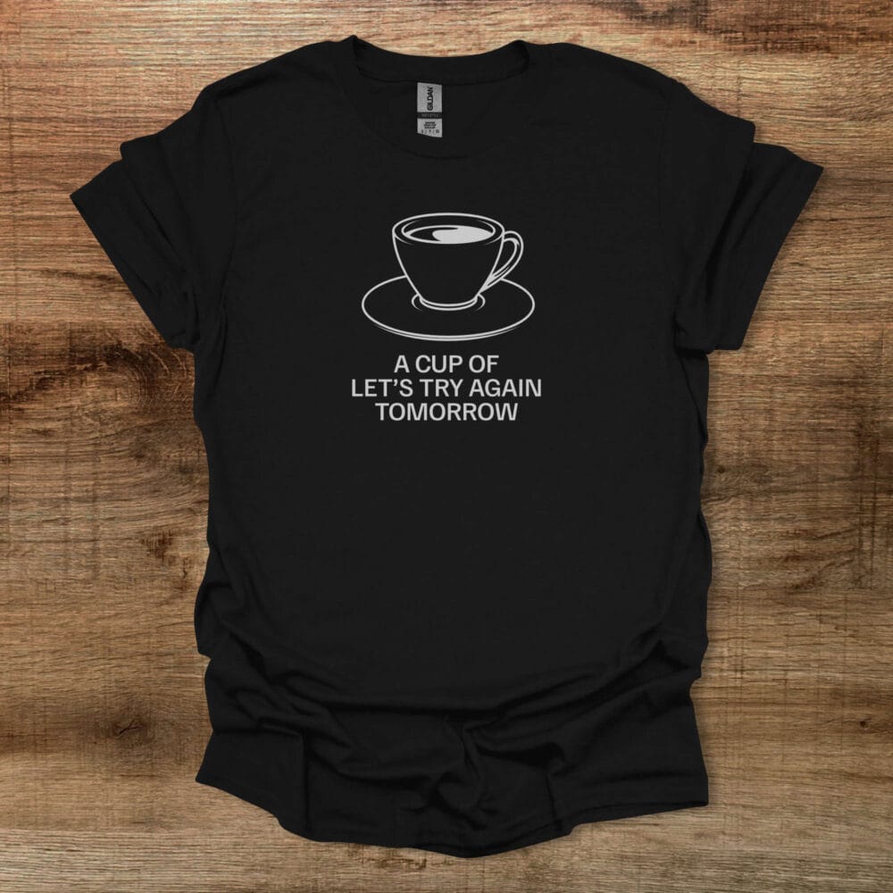 A Cup Of Let's Try Again Tomorrow Black T-Shirt Unisex A Cup Of Let's Try Again Tomorrow Black T Shirt Unisex