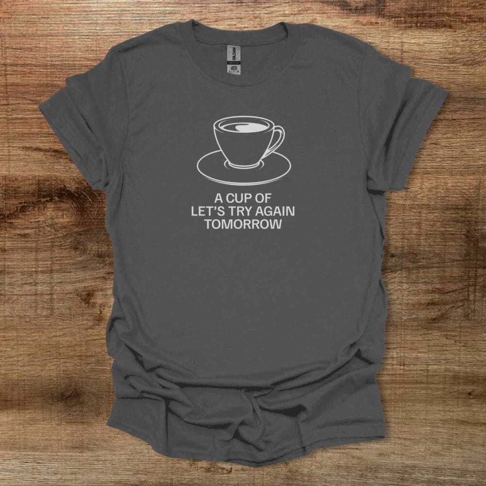 A Cup Of Let's Try Again Tomorrow Charocal T-Shirt Unisex A Cup Of Let's Try Again Tomorrow Charocal T Shirt Unisex