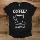 Coffee? Always! Black T Shirt Unisex