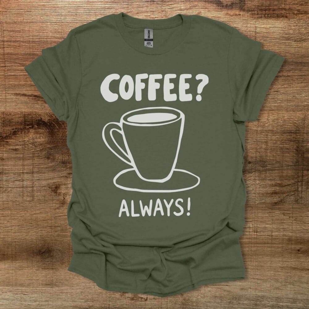 Coffee? Always! Military Green T Shirt Unisex