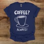 Coffee? Always! Navy T Shirt Unisex