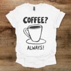 Coffee? Always! White T Shirt Unisex