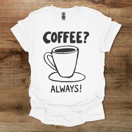Coffee? Always! White T Shirt Unisex