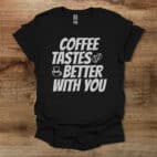 Coffee Tastes Better With You Black T Shirt Unisex