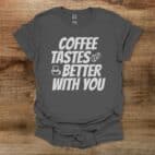 Coffee Tastes Better With You Charocal T Shirt Unisex