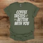 Coffee Tastes Better With You Military Green T Shirt Unisex