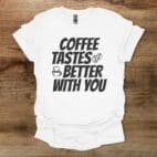 Coffee Tastes Better With You White T Shirt Unisex