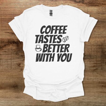 Coffee Tastes Better With You White T Shirt Unisex