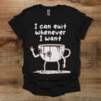 I Can Quit Whenever I Want Black T Shirt Unisex