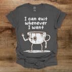 I Can Quit Whenever I Want Charocal T Shirt Unisex