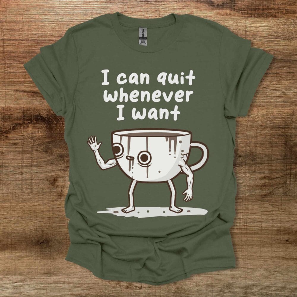 I Can Quit Whenever I Want Military Green T-Shirt Unisex I Can Quit Whenever I Want Military Green T Shirt Unisex