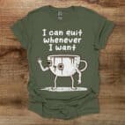 I Can Quit Whenever I Want Military Green T Shirt Unisex