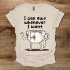 I Can Quit Whenever I Want Natural T Shirt Unisex
