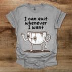 I Can Quit Whenever I Want Sport Grey T Shirt Unisex