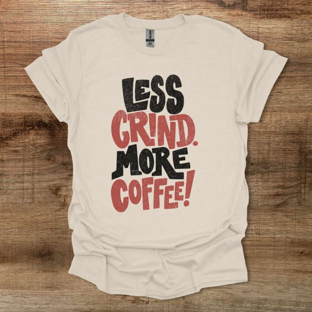 Less Grind More Coffee Distressed Natural T-Shirt Unisex Less Grind More Coffee Distressed Natural T Shirt Unisex