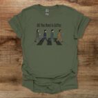 All You Need is Coffee Beatles Military Green T Shirt Unisex