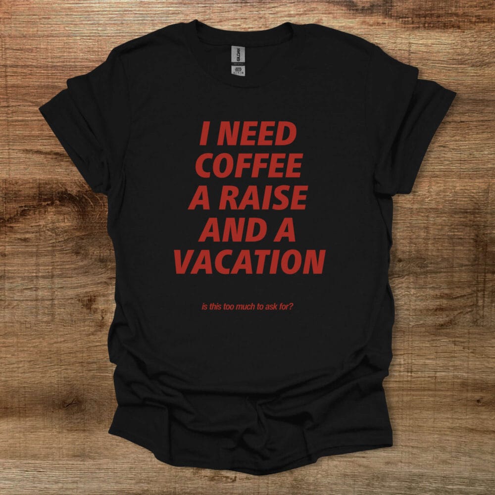 I Need Coffee A Raise and A Vacation Black T-Shirt Unisex I Need Coffee A Raise and A Vacation Black T Shirt Unisex