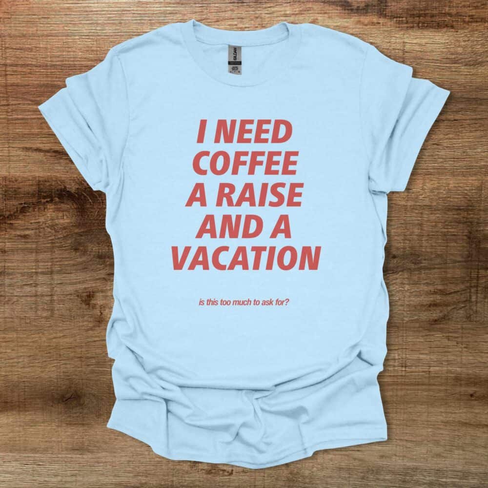 I Need Coffee A Raise and A Vacation Light Blue I Need Coffee A Raise and A Vacation Light Blue