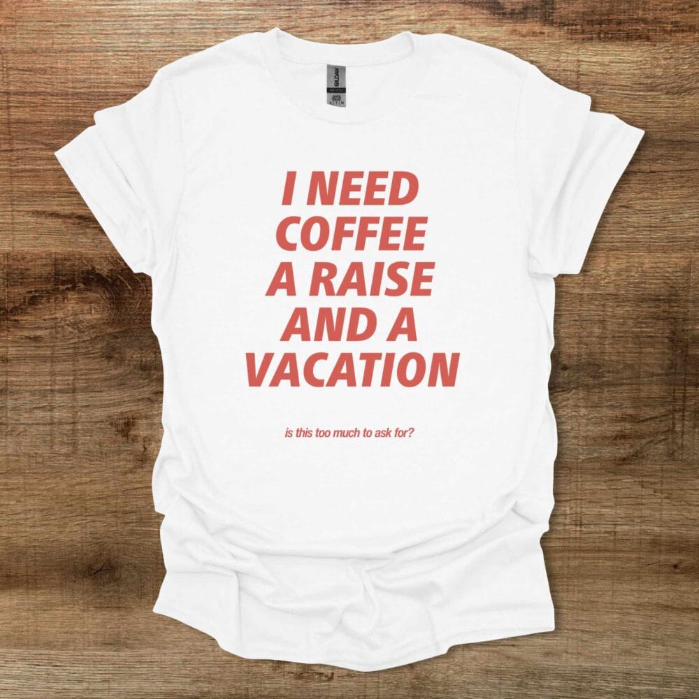 I Need Coffee A Raise and A Vacation White T Shirt Unisex
