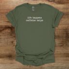 Life Happens Caffeine Helps Military Green T Shirt Unisex