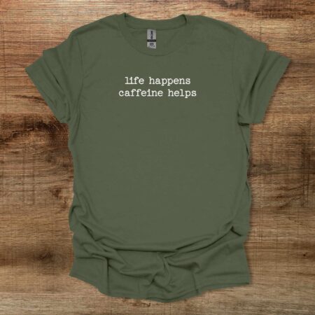 Life Happens Caffeine Helps Military Green T Shirt Unisex