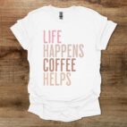 Life Happens Coffee Helps White T Shirt Unisex