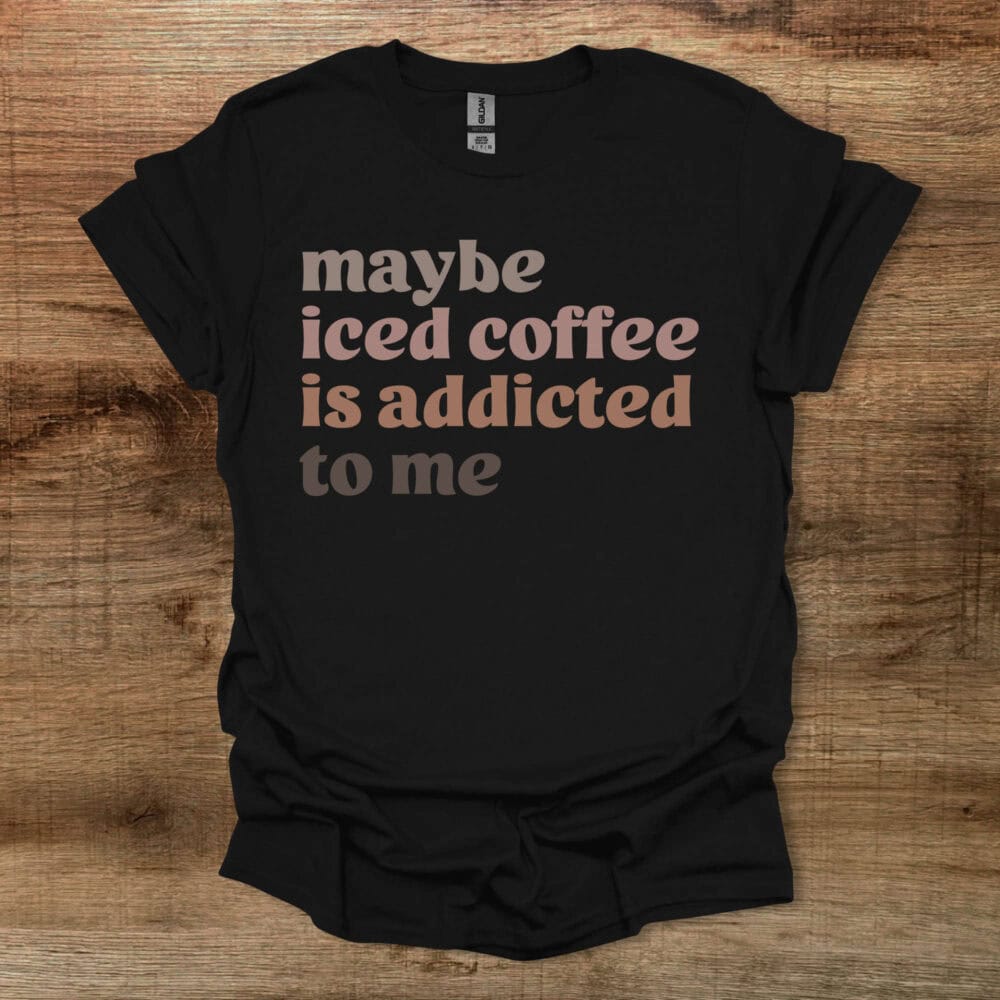 Maybe Iced Coffee Is Addicted To Me Black T-Shirt Unisex Maybe Iced Coffee Is Addicted To Me Black T Shirt Unisex