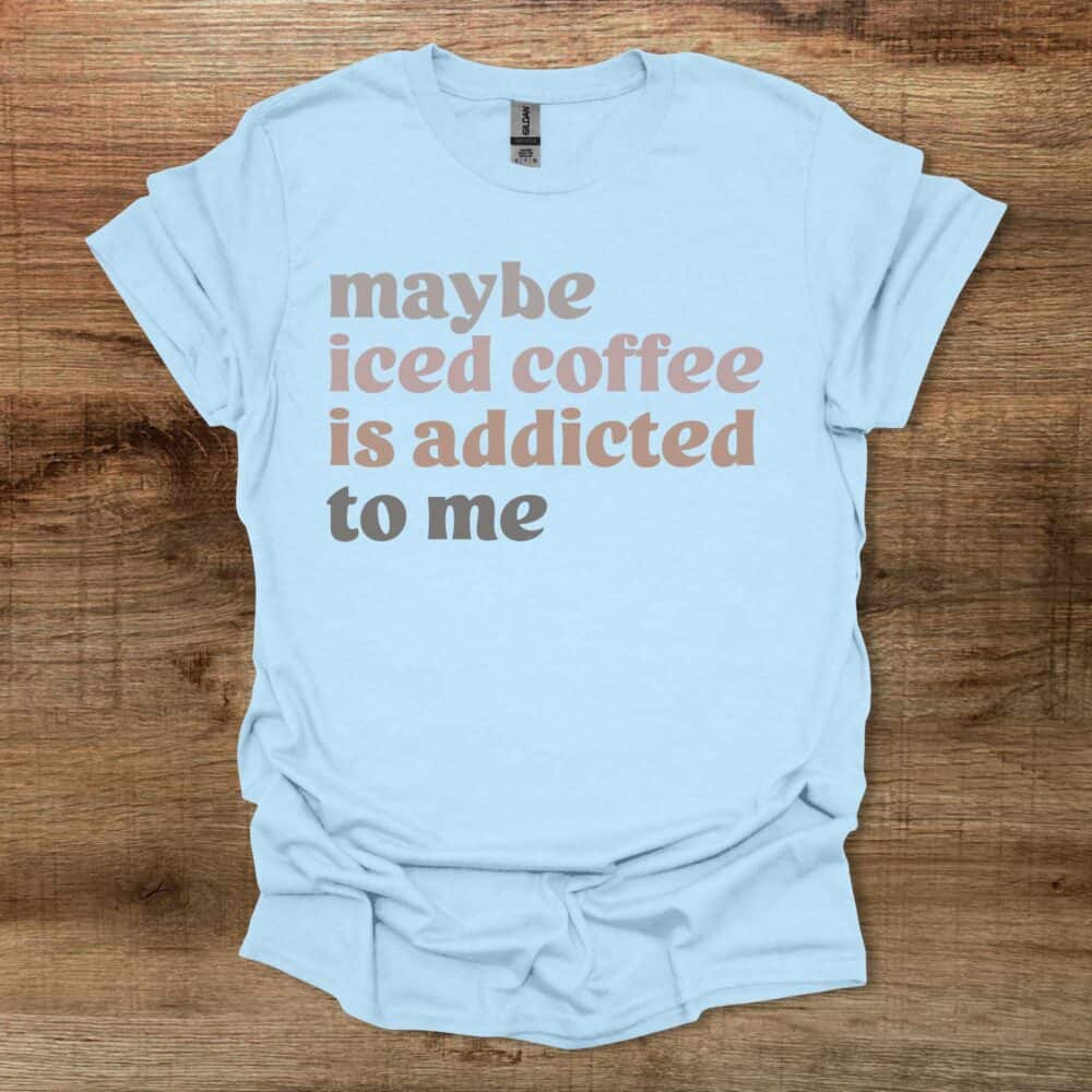 Maybe Iced Coffee Is Addicted To Me Light Blue Maybe Iced Coffee Is Addicted To Me Light Blue