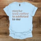 Maybe Iced Coffee Is Addicted To Me Light Blue