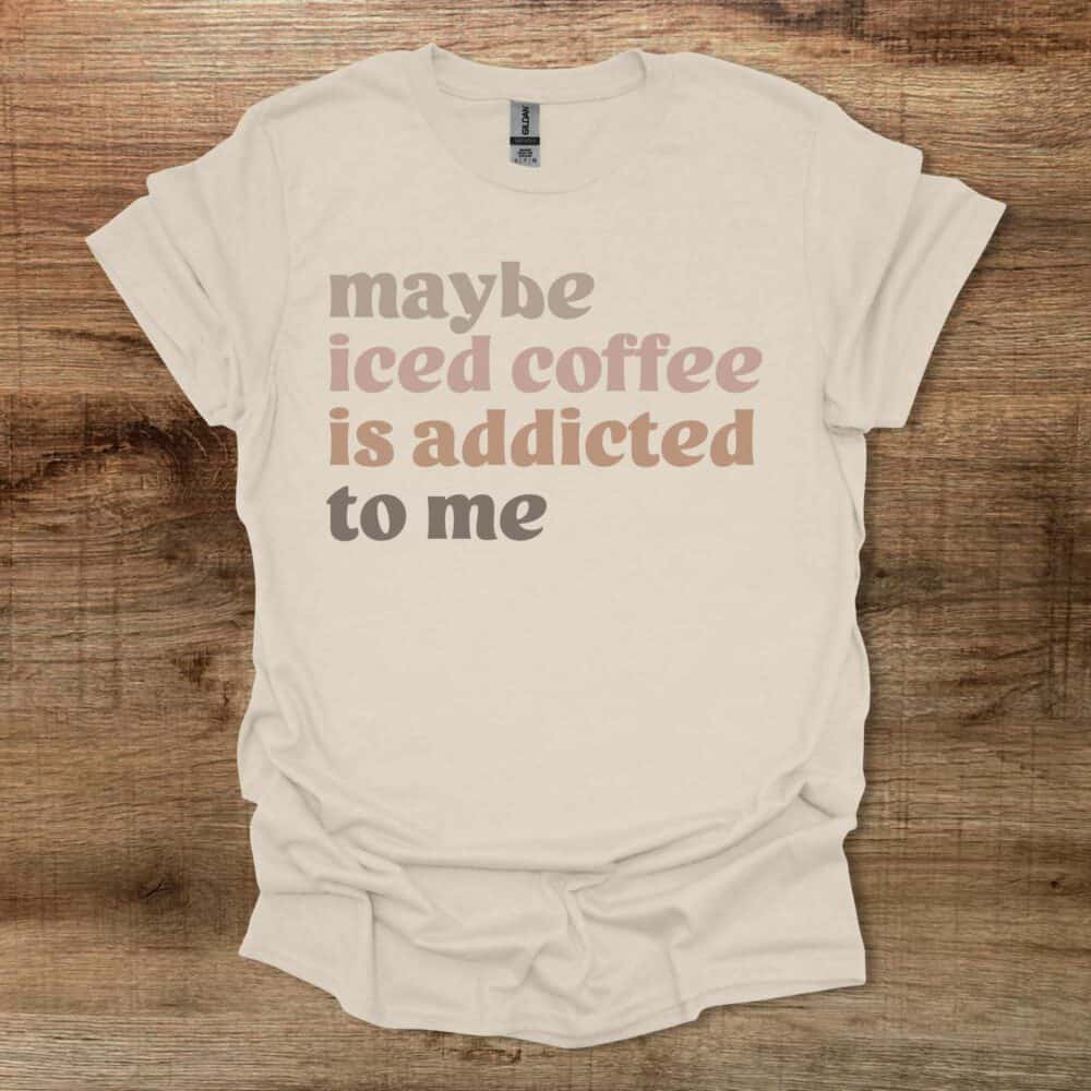 Maybe Iced Coffee Is Addicted To Me Natural T-Shirt Unisex Maybe Iced Coffee Is Addicted To Me Natural T Shirt Unisex